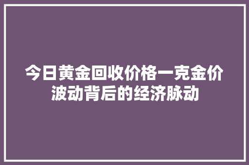 今日黄金回收价格一克金价波动背后的经济脉动 WordPress教程