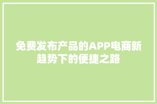 免费发布产品的APP电商新趋势下的便捷之路