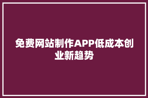 免费网站制作APP低成本创业新趋势