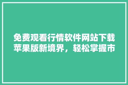 免费观看行情软件网站下载苹果版新境界，轻松掌握市场动态