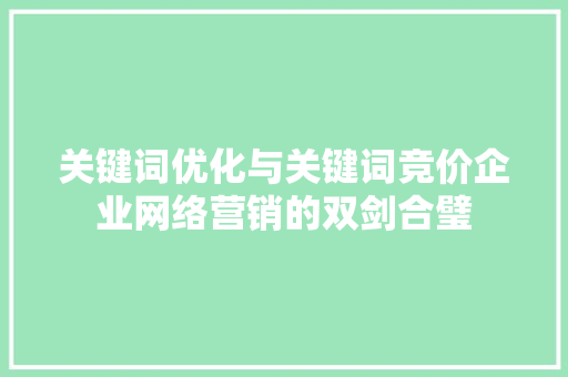 关键词优化与关键词竞价企业网络营销的双剑合璧