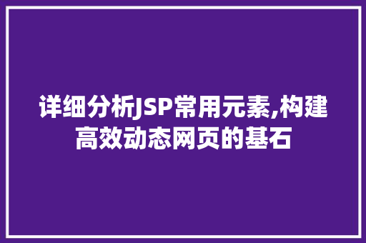 详细分析JSP常用元素,构建高效动态网页的基石 详细分析JSP常用元素,构建高效动态网页的基石 Web前端