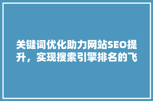 关键词优化助力网站SEO提升，实现搜索引擎排名的飞跃