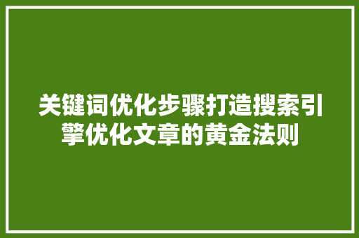 关键词优化步骤打造搜索引擎优化文章的黄金法则