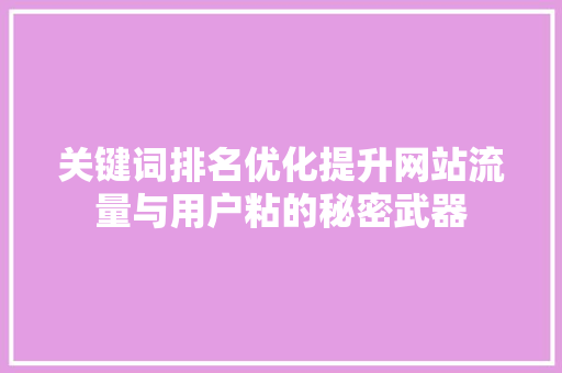 关键词排名优化提升网站流量与用户粘的秘密武器 Web前端