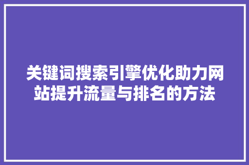关键词搜索引擎优化助力网站提升流量与排名的方法