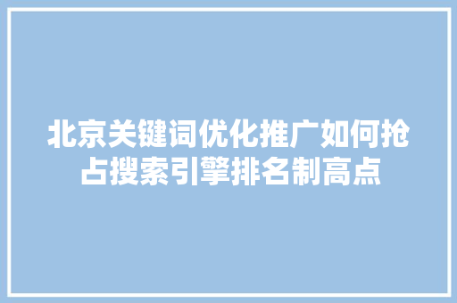 北京关键词优化推广如何抢占搜索引擎排名制高点 Web前端