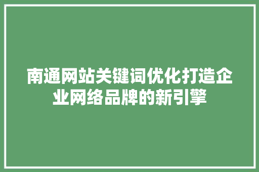 南通网站关键词优化打造企业网络品牌的新引擎