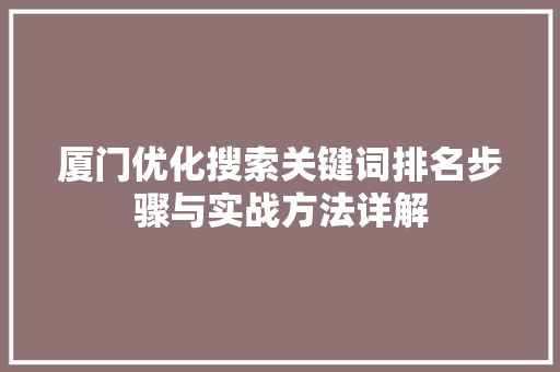 厦门优化搜索关键词排名步骤与实战方法详解 Web前端