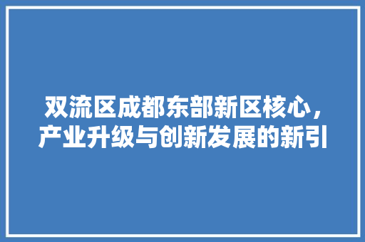 双流区成都东部新区核心，产业升级与创新发展的新引擎