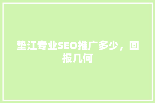 垫江专业SEO推广多少，回报几何