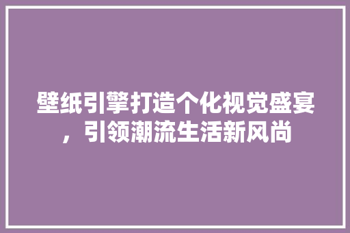 壁纸引擎打造个化视觉盛宴，引领潮流生活新风尚 SEO教程