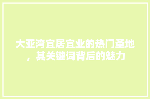 大亚湾宜居宜业的热门圣地，其关键词背后的魅力