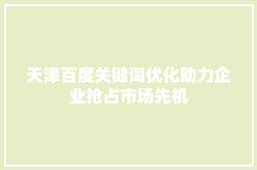 天津百度关键词优化助力企业抢占市场先机