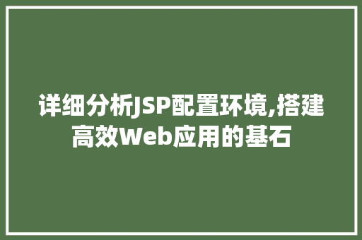 详细分析JSP配置环境,搭建高效Web应用的基石