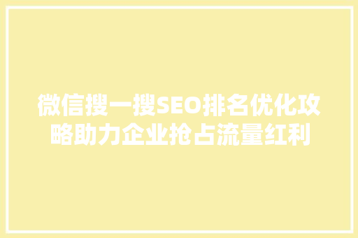 微信搜一搜SEO排名优化攻略助力企业抢占流量红利