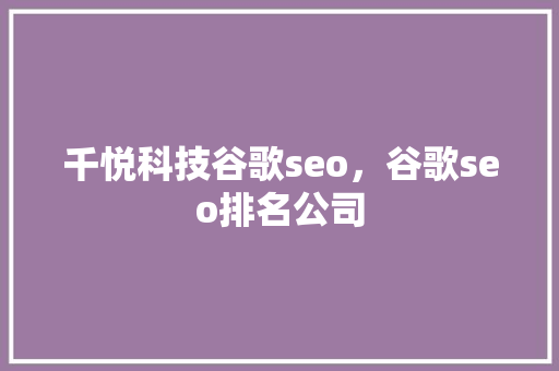 千悦科技谷歌seo，谷歌seo排名公司