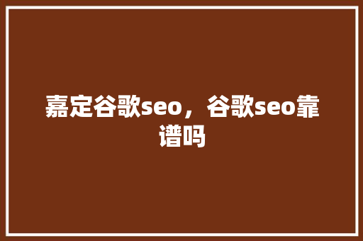 嘉定谷歌seo，谷歌seo靠谱吗 友链在线