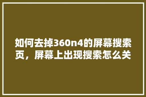 如何去掉360n4的屏幕搜索页，屏幕上出现搜索怎么关闭