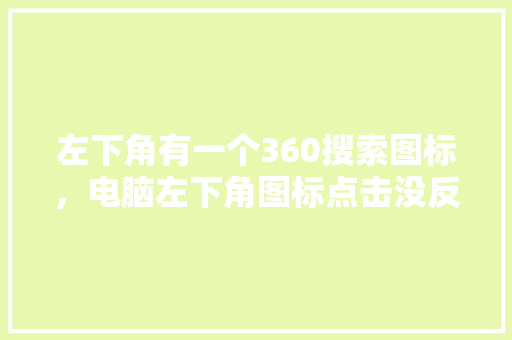 左下角有一个360搜索图标，电脑左下角图标点击没反应