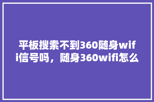 平板搜索不到360随身wifi信号吗，随身360wifi怎么用
