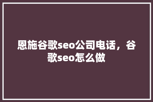 恩施谷歌seo公司电话，谷歌seo怎么做