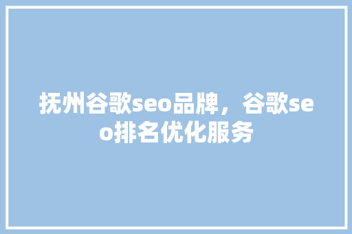 抚州谷歌seo品牌，谷歌seo排名优化服务
