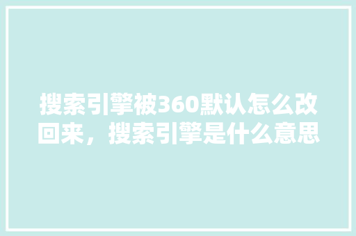 搜索引擎被360默认怎么改回来，搜索引擎是什么意思