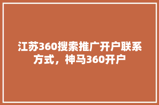江苏360搜索推广开户联系方式，神马360开户