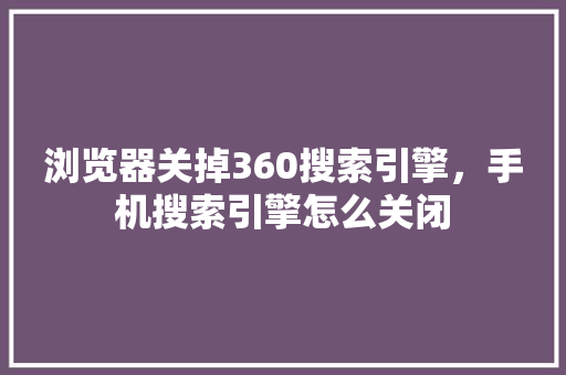 浏览器关掉360搜索引擎，手机搜索引擎怎么关闭
