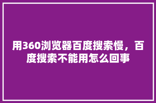 用360浏览器百度搜索慢，百度搜索不能用怎么回事
