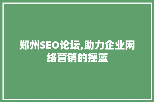 郑州SEO论坛,助力企业网络营销的摇篮