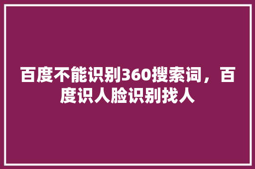 百度不能识别360搜索词，百度识人脸识别找人