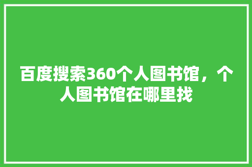 百度搜索360个人图书馆，个人图书馆在哪里找