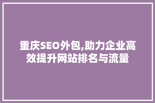 重庆SEO外包,助力企业高效提升网站排名与流量
