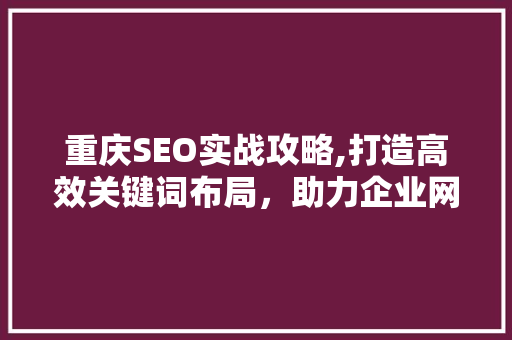 重庆SEO实战攻略,打造高效关键词布局，助力企业网站优化