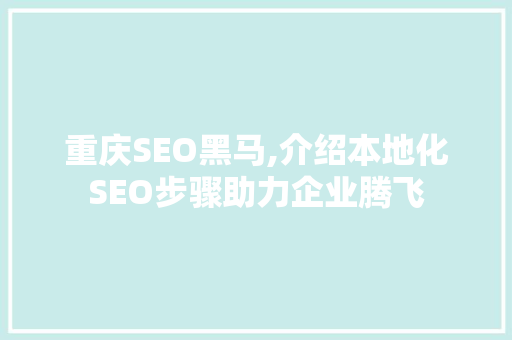 重庆SEO黑马,介绍本地化SEO步骤助力企业腾飞