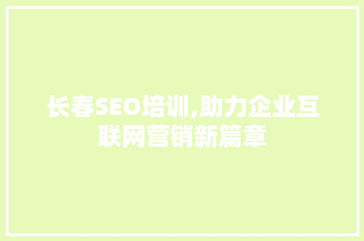 长春SEO培训,助力企业互联网营销新篇章 长春SEO培训,助力企业互联网营销新篇章 WordPress教程