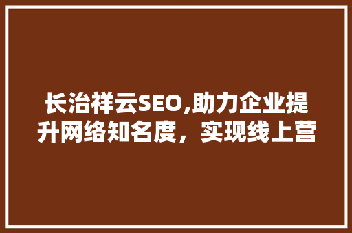 长治祥云SEO,助力企业提升网络知名度，实现线上营销新突破