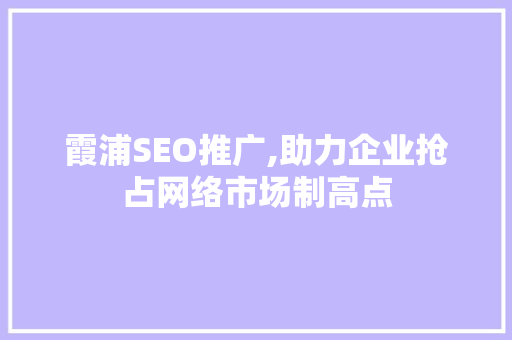 霞浦SEO推广,助力企业抢占网络市场制高点