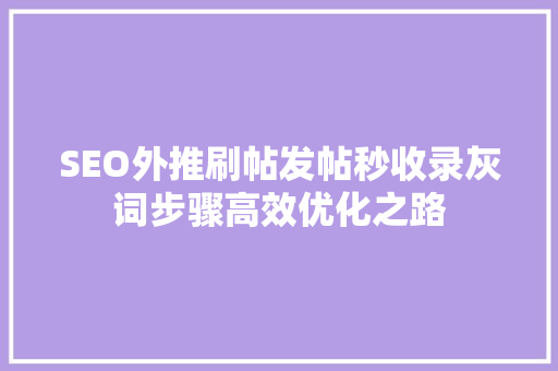 SEO外推刷帖发帖秒收录灰词步骤高效优化之路 建站教程