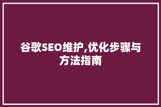 谷歌SEO维护,优化步骤与方法指南