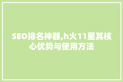 SEO排名神器,h火11星其核心优势与使用方法