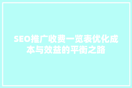 SEO推广收费一览表优化成本与效益的平衡之路