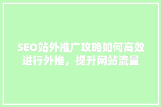 SEO站外推广攻略如何高效进行外推，提升网站流量