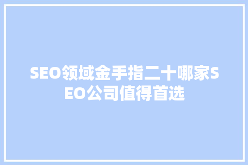 SEO领域金手指二十哪家SEO公司值得首选
