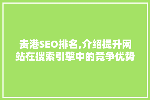 贵港SEO排名,介绍提升网站在搜索引擎中的竞争优势