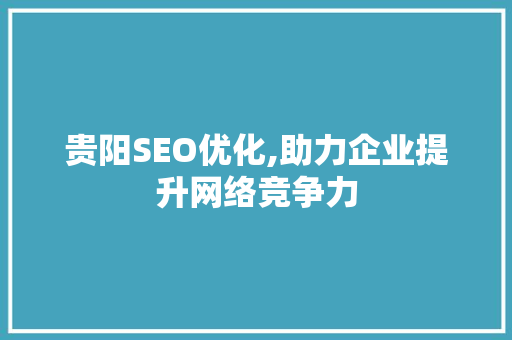 贵阳SEO优化,助力企业提升网络竞争力