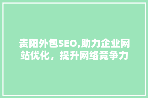 贵阳外包SEO,助力企业网站优化，提升网络竞争力