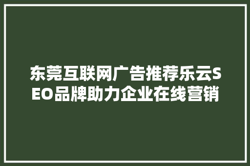 东莞互联网广告推荐乐云SEO品牌助力企业在线营销新篇章